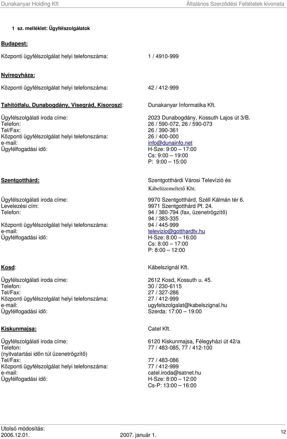 Telefon: 26 / 590-072, 26 / 590-073 Tel/Fax: 26 / 390-361 Központi ügyfélszolgálat helyi telefonszáma: 26 / 400-000 info@dunainfo.