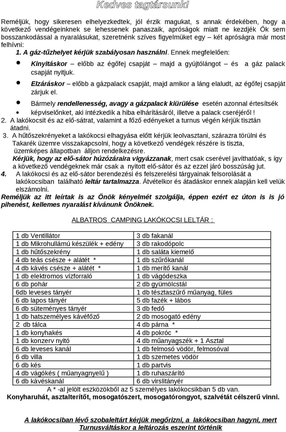 nyaralásukat, szeretnénk szíves figyelmüket egy két apróságra már most felhívni: 1. A gáz-tűzhelyet kérjük szabályosan használni.