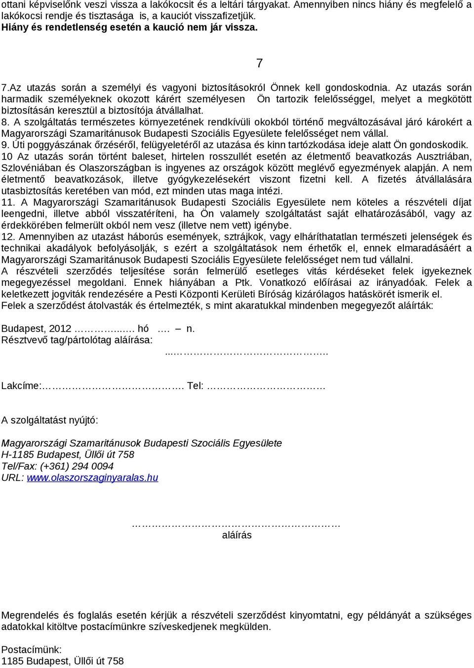 Az utazás során harmadik személyeknek okozott kárért személyesen Ön tartozik felelősséggel, melyet a megkötött biztosításán keresztül a biztosítója átvállalhat. 8.