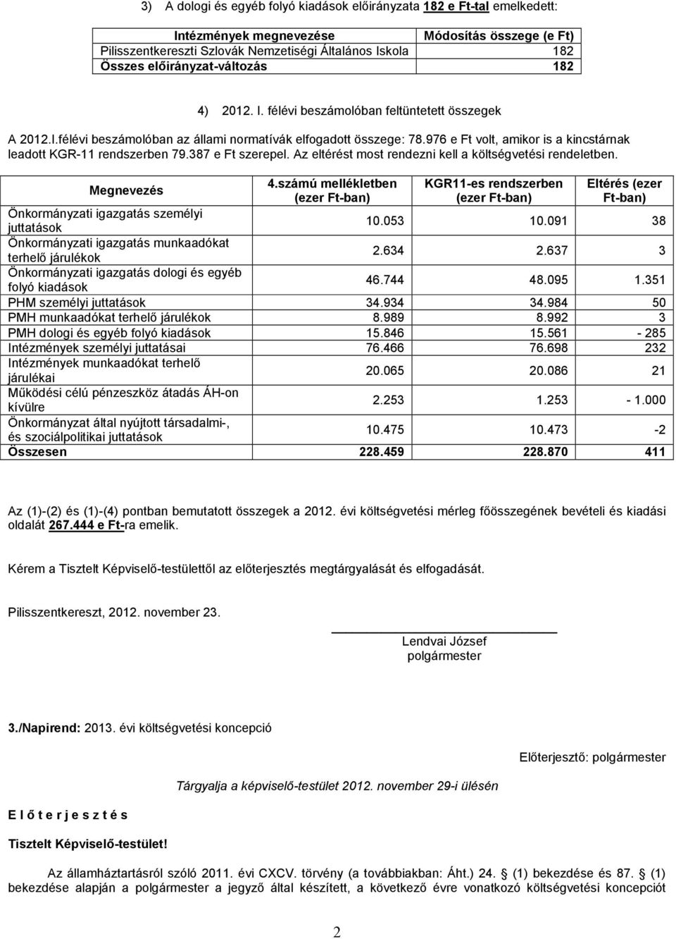 976 e Ft volt, amikor is a kincstárnak leadott KGR-11 rendszerben 79.387 e Ft szerepel. Az eltérést most rendezni kell a költségvetési rendeletben. Megnevezés 4.