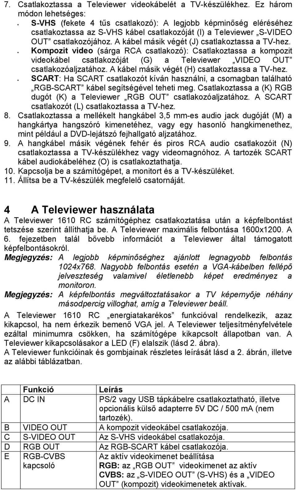 A kábel másik végét (J) csatlakoztassa a TV-hez. Kompozit video (sárga RCA csatlakozó): Csatlakoztassa a kompozit videokábel csatlakozóját (G) a Televiewer VIDEO OUT csatlakozóaljzatához.