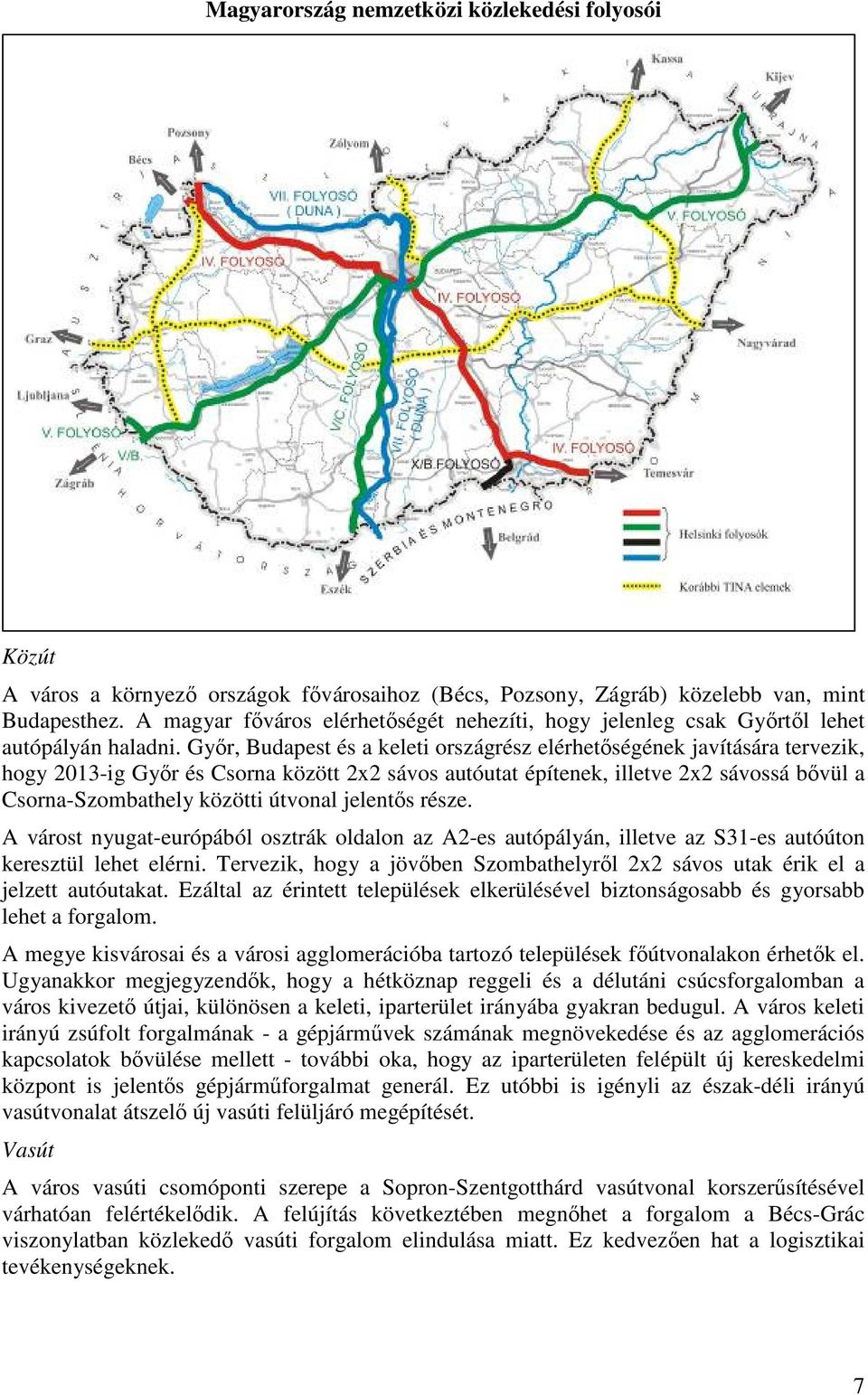 Győr, Budapest és a keleti országrész elérhetőségének javítására tervezik, hogy 2013-ig Győr és Csorna között 2x2 sávos autóutat építenek, illetve 2x2 sávossá bővül a Csorna-Szombathely közötti
