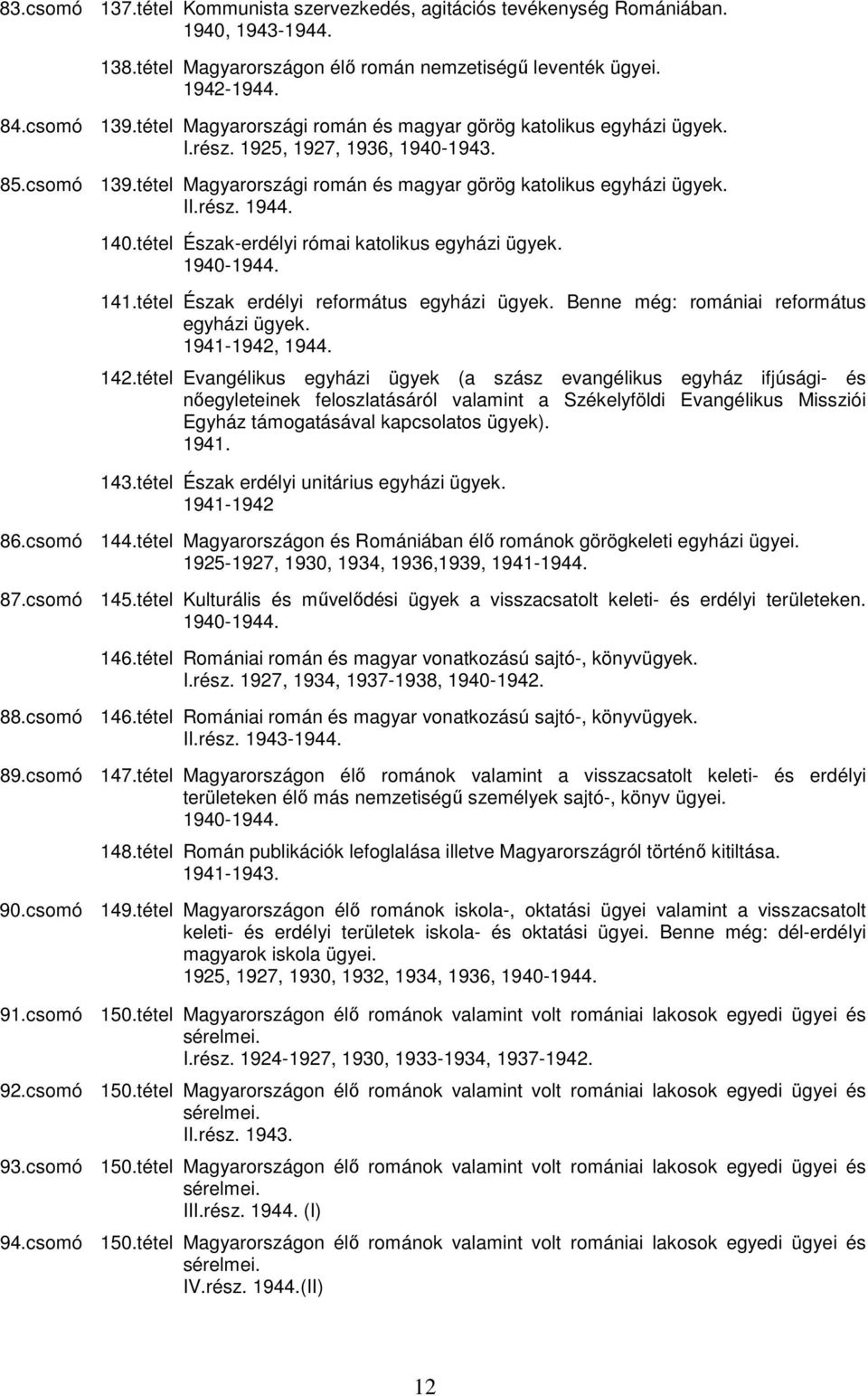 140.tétel Észak-erdélyi római katolikus egyházi ügyek. 141.tétel Észak erdélyi református egyházi ügyek. Benne még: romániai református egyházi ügyek. 1941-1942, 1944. 142.