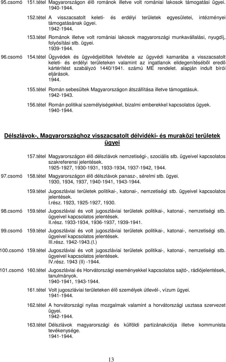 tétel Ügyvédek és ügyvédjelöltek felvétele az ügyvédi kamarába a visszacsatolt keleti- és erdélyi területeken valamint az ingatlanok elidegenítésébıl eredı kártérítést szabályzó 1440/1941.