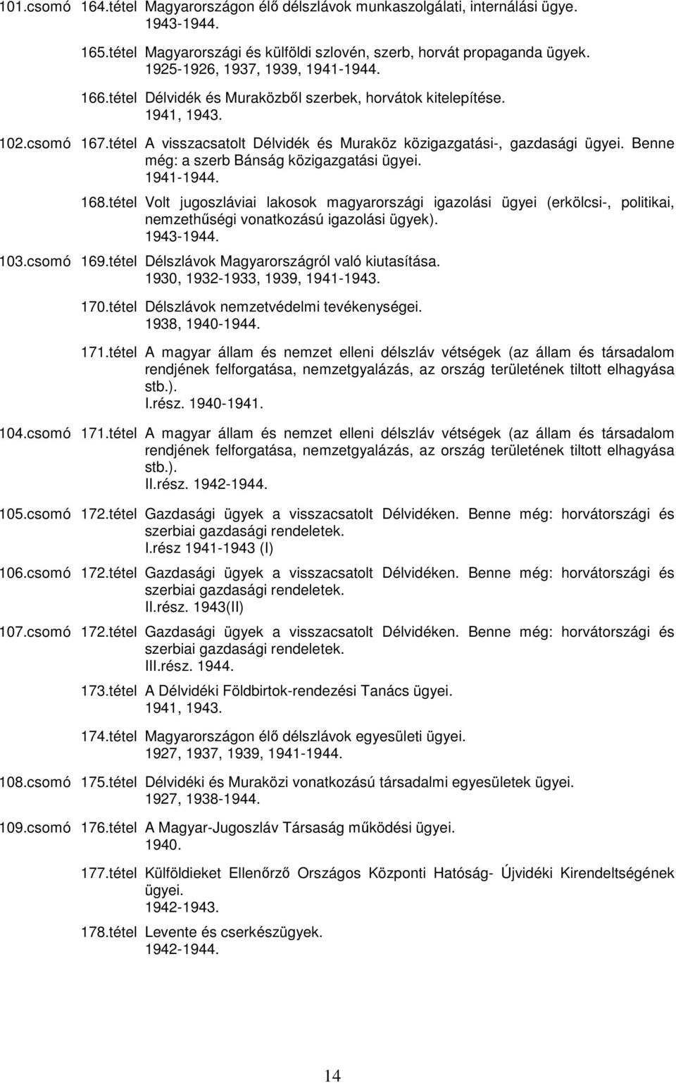Benne még: a szerb Bánság közigazgatási ügyei. 1941-1944. 168.tétel Volt jugoszláviai lakosok magyarországi igazolási ügyei (erkölcsi-, politikai, nemzethőségi vonatkozású igazolási ügyek). 1943-1944.