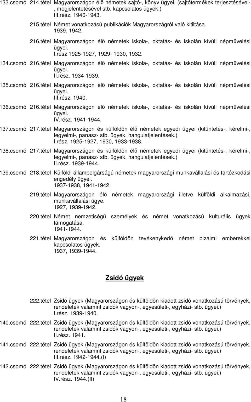 rész 1925-1927, 1929-1930, 1932. 134.csomó 216.tétel Magyarországon élı németek iskola-, oktatás- és iskolán kívüli népmővelési ügyei. II.rész. 1934-1939. 135.csomó 216.tétel Magyarországon élı németek iskola-, oktatás- és iskolán kívüli népmővelési ügyei. III.