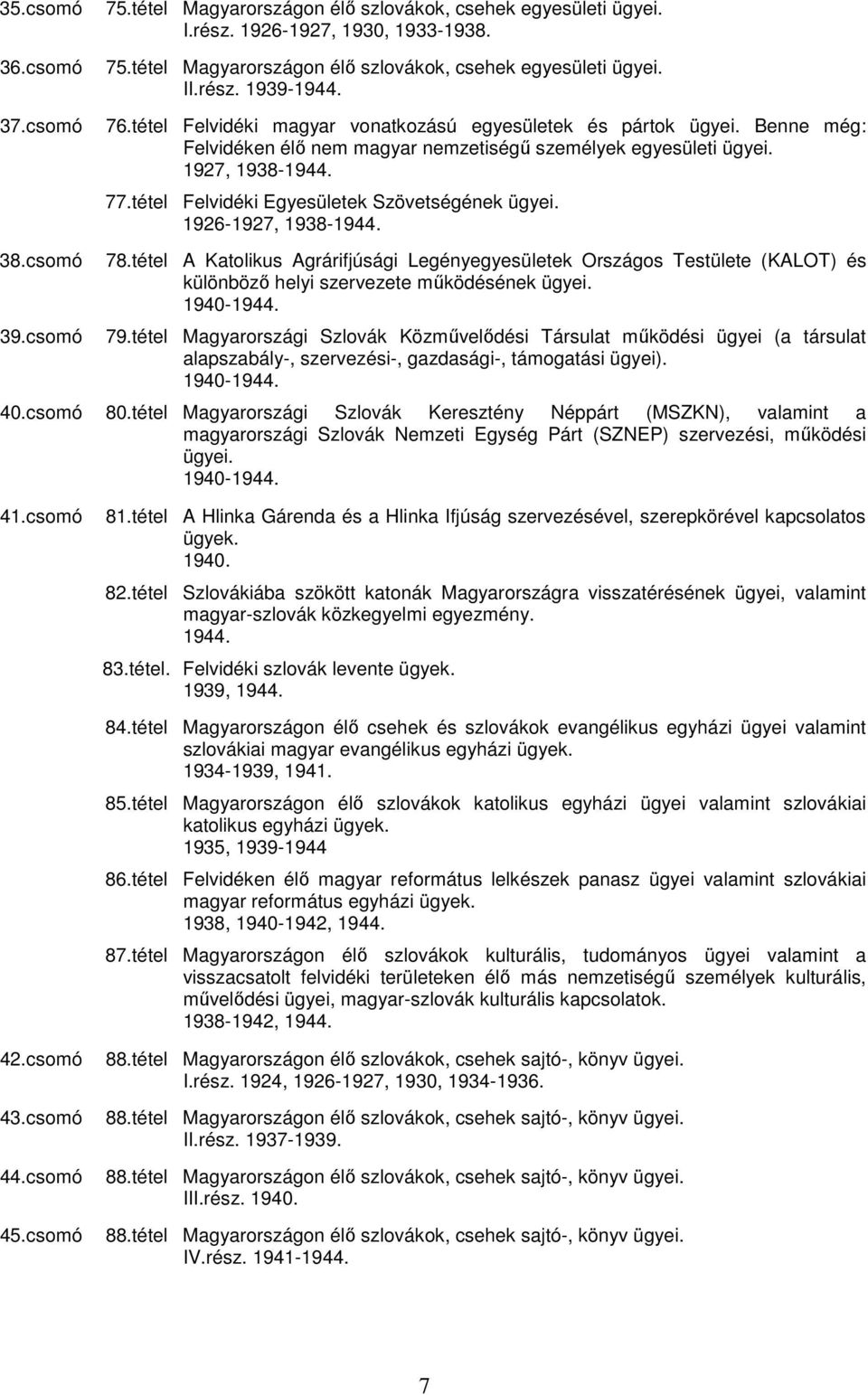 tétel Felvidéki Egyesületek Szövetségének ügyei. 1926-1927, 1938-1944. 78.tétel A Katolikus Agrárifjúsági Legényegyesületek Országos Testülete (KALOT) és különbözı helyi szervezete mőködésének ügyei.