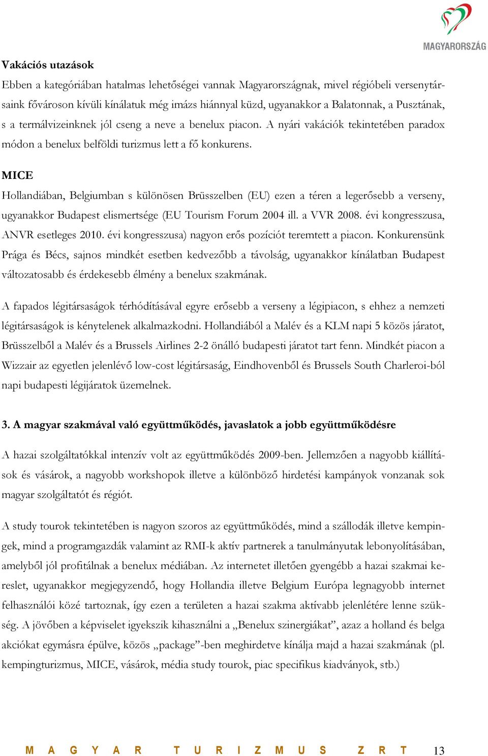 MICE Hollandiában, Belgiumban s különösen Brüsszelben (EU) ezen a téren a legerősebb a verseny, ugyanakkor Budapest elismertsége (EU Tourism Forum 2004 ill. a VVR 2008.