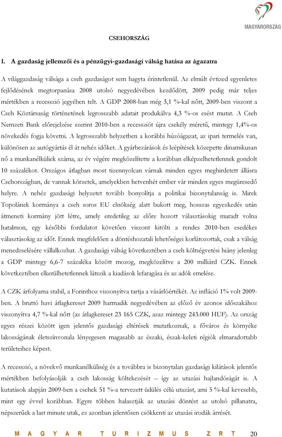 A GDP 2008-ban még 3,1 %-kal nőtt, 2009-ben viszont a Cseh Köztársaság történetének legrosszabb adatait produkálva 4,3 %-os esést mutat.