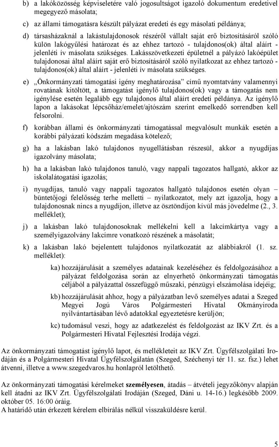 Lakásszövetkezeti épületnél a pályázó lakóépület tulajdonosai által aláírt saját erő biztosításáról szóló nyilatkozat az ehhez tartozó - tulajdonos(ok) által aláírt - jelenléti ív másolata szükséges.