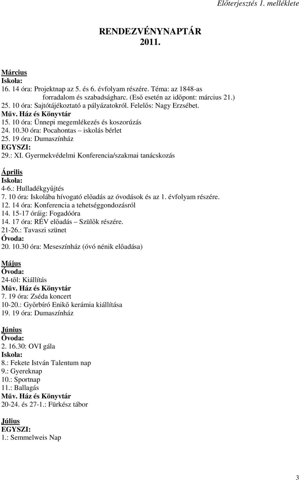 19 óra: Dumaszínház EGYSZI: 29.: XI. Gyermekvédelmi Konferencia/szakmai tanácskozás Április Iskola: 4-6.: Hulladékgyőjtés 7. 10 óra: Iskolába hívogató elıadás az óvodások és az 1. évfolyam részére.