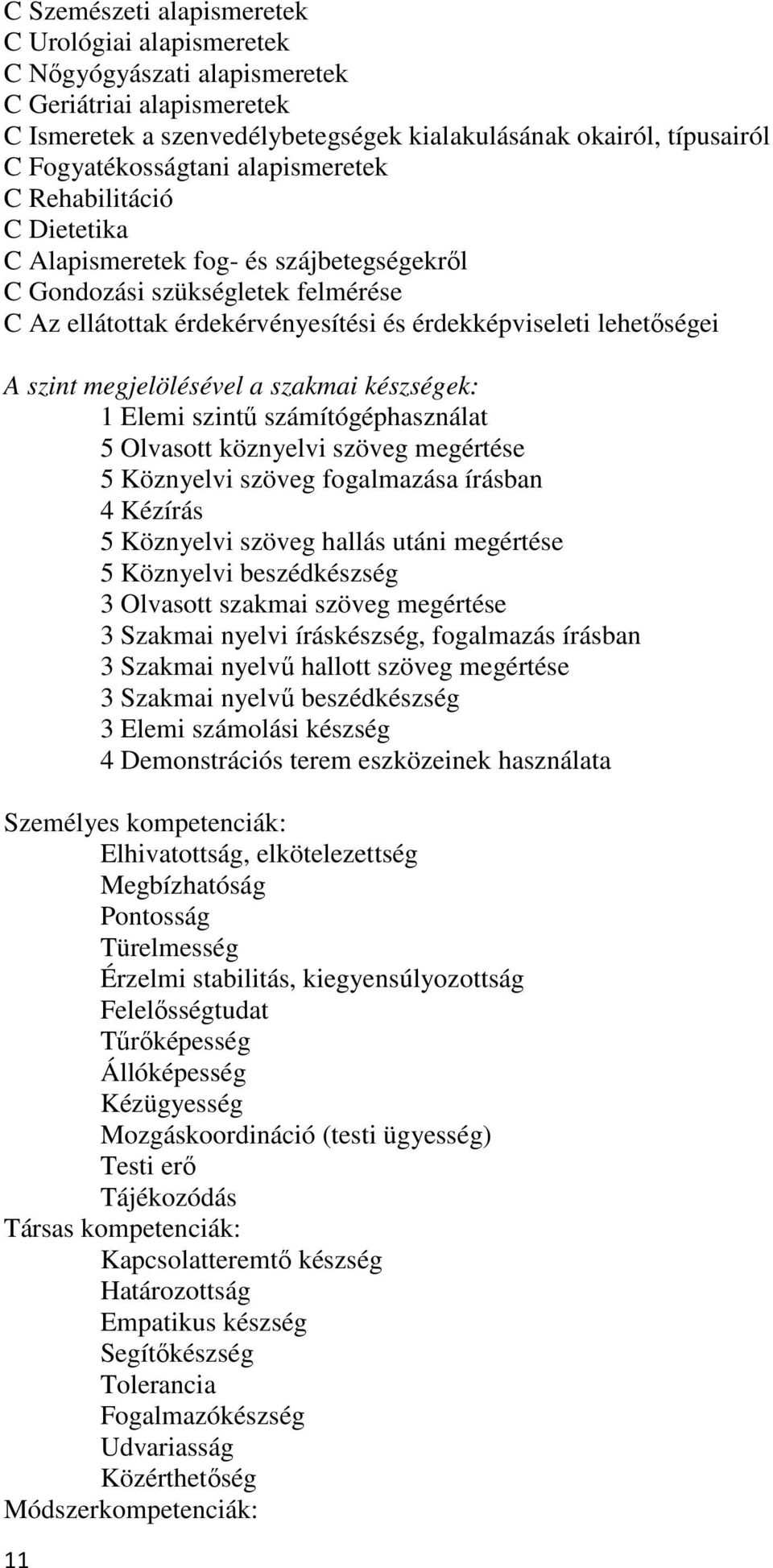 megjelölésével a szakmai készségek: 1 Elemi szintő számítógéphasználat 5 Olvasott köznyelvi szöveg megértése 5 Köznyelvi szöveg fogalmazása írásban 4 Kézírás 5 Köznyelvi szöveg hallás utáni megértése