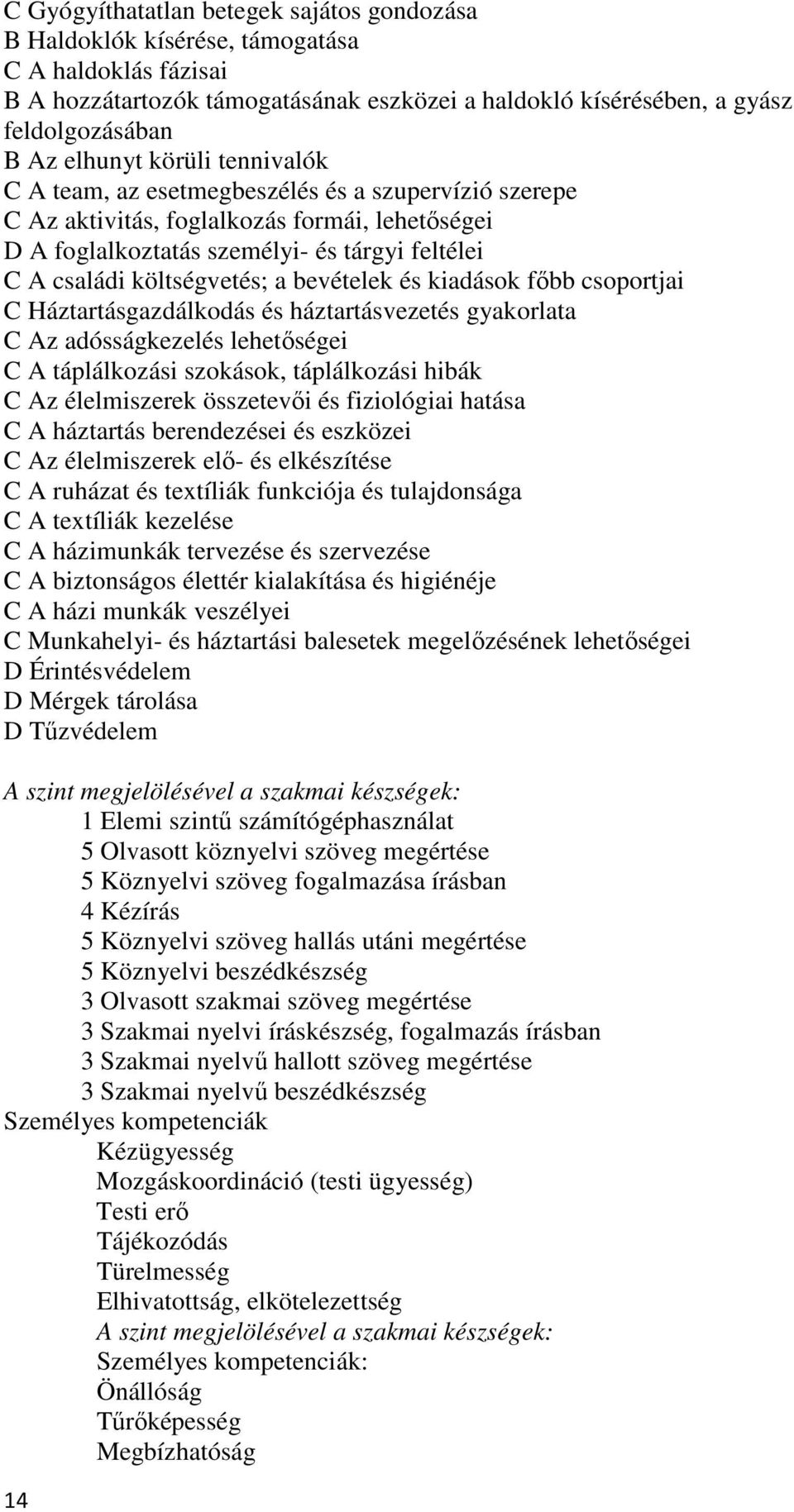 költségvetés; a bevételek és kiadások fıbb csoportjai C Háztartásgazdálkodás és háztartásvezetés gyakorlata C Az adósságkezelés lehetıségei C A táplálkozási szokások, táplálkozási hibák C Az