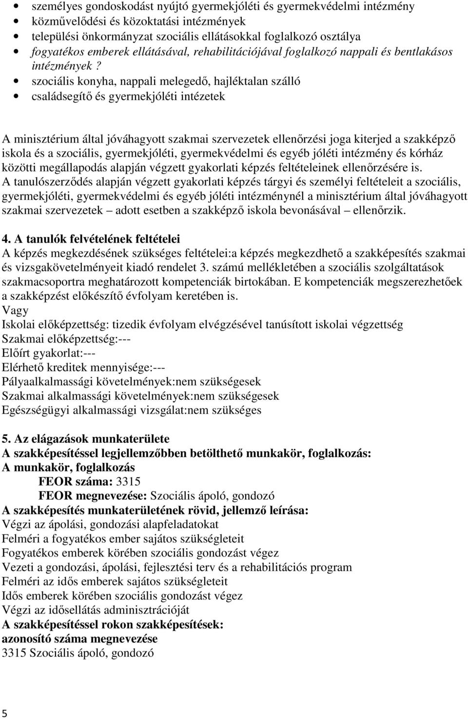 szociális konyha, nappali melegedı, hajléktalan szálló családsegítı és gyermekjóléti intézetek A minisztérium által jóváhagyott szakmai szervezetek ellenırzési joga kiterjed a szakképzı iskola és a