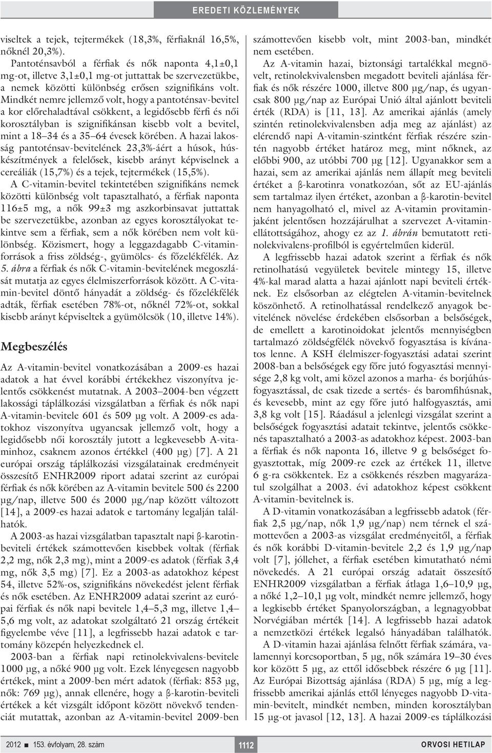 Mindkét nemre jellemző volt, hogy a pantoténsav-bevitel a kor előrehaladtával csökkent, a legidősebb férfi és női korosztályban is szignifikánsan kisebb volt a bevitel, mint a 18 34 és a 35 64 évesek