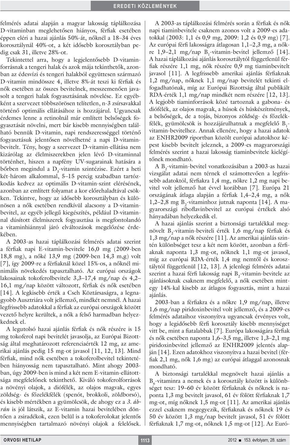 Tekintettel arra, hogy a legjelentősebb D-vitaminforrásnak a tengeri halak és azok mája tekinthetők, azonban az édesvízi és tengeri halakból együttesen származó D-vitamin mindössze 4, illetve 8%-át