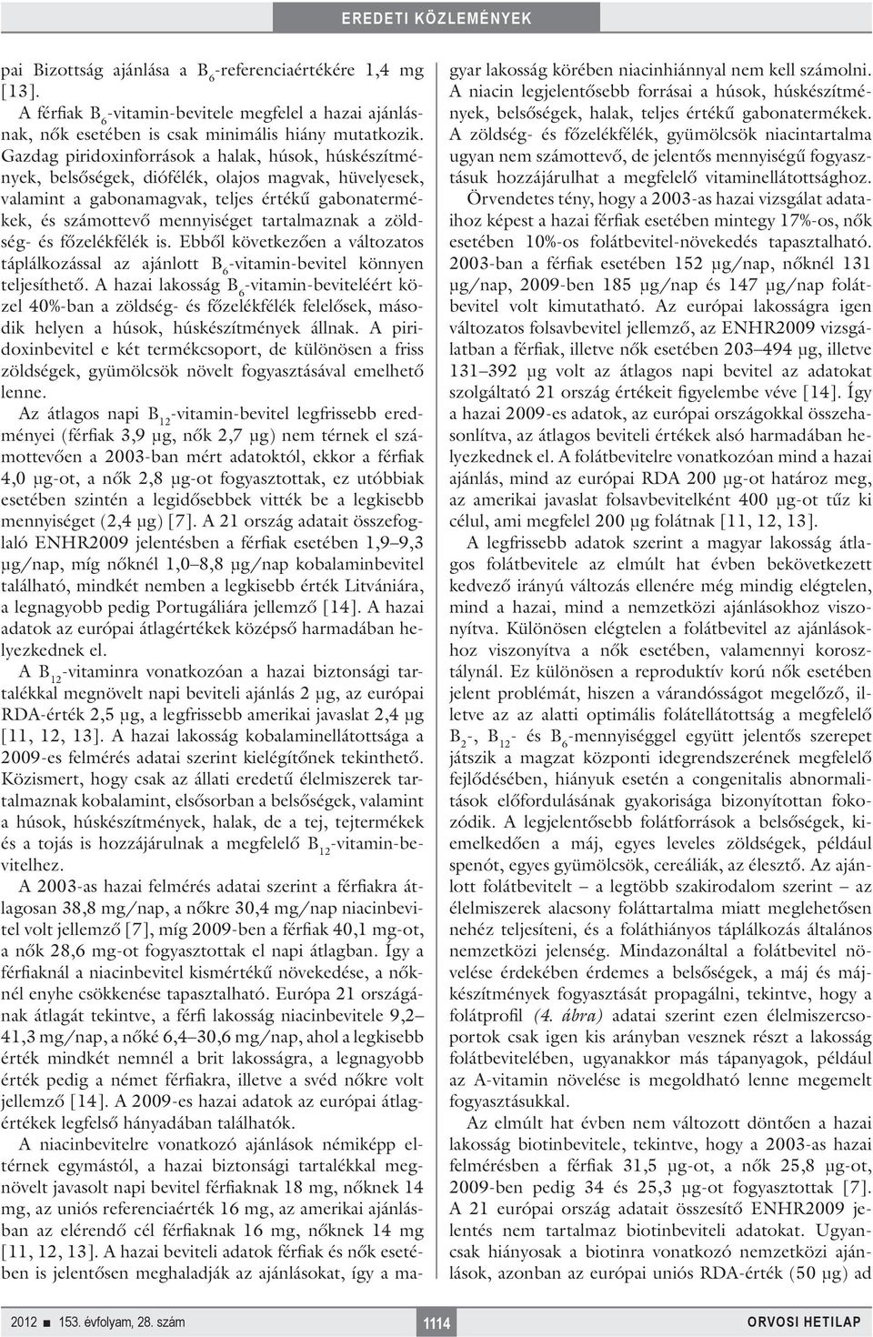 tartalmaznak a zöldség- és főzelékfélék is. Ebből következően a változatos táplálkozással az ajánlott B 6 -vitamin-bevitel könnyen teljesíthető.