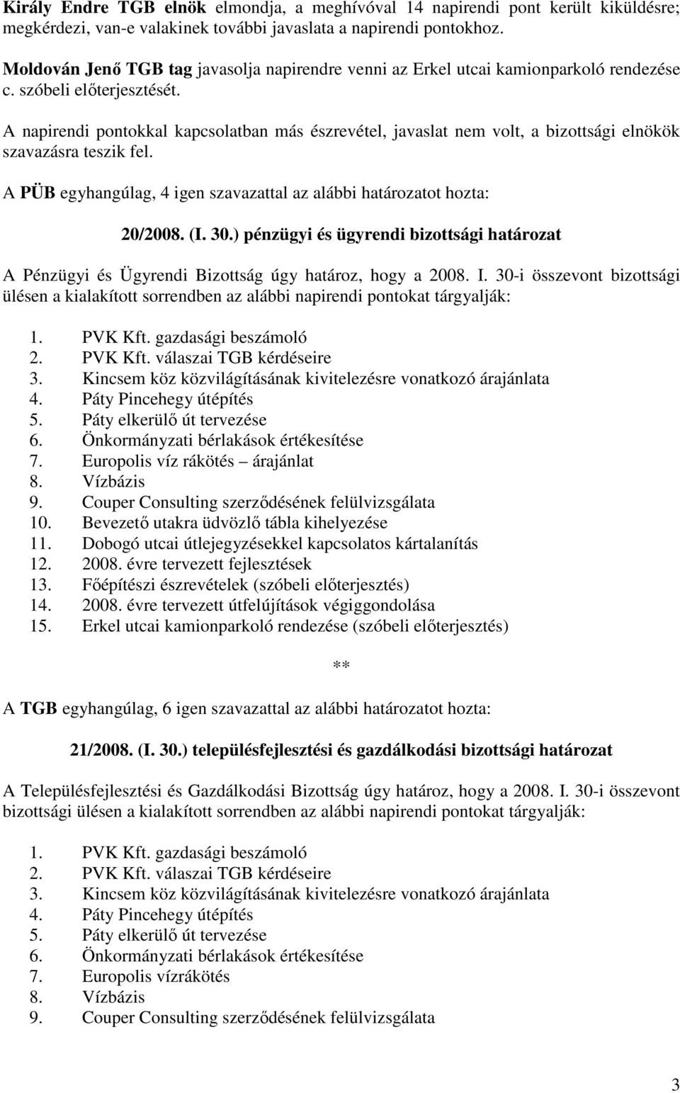 A napirendi pontokkal kapcsolatban más észrevétel, javaslat nem volt, a bizottsági elnökök szavazásra teszik fel. A PÜB egyhangúlag, 4 igen szavazattal az alábbi határozatot hozta: 20/2008. (I. 30.