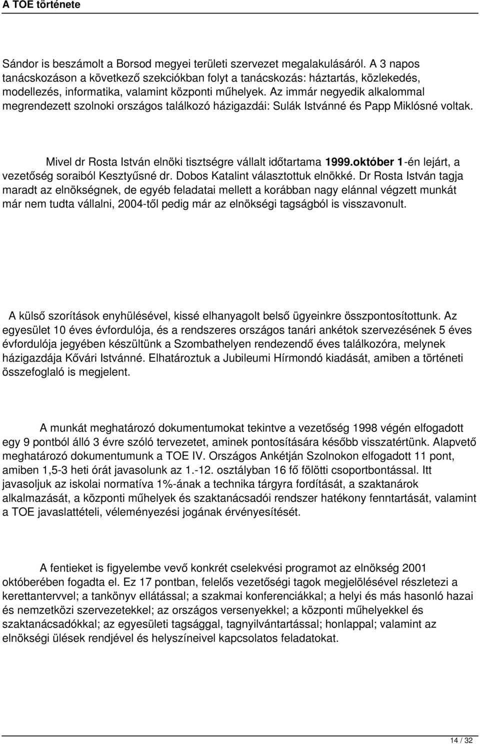 Az immár negyedik alkalommal megrendezett szolnoki országos találkozó házigazdái: Sulák Istvánné és Papp Miklósné voltak. Mivel dr Rosta István elnöki tisztségre vállalt időtartama 1999.