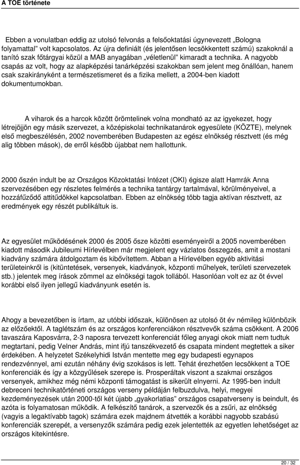 A nagyobb csapás az volt, hogy az alapképzési tanárképzési szakokban sem jelent meg önállóan, hanem csak szakirányként a természetismeret és a fizika mellett, a 2004-ben kiadott dokumentumokban.