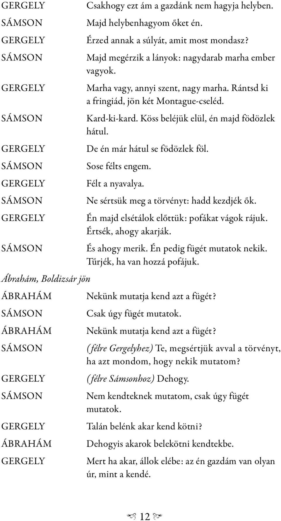 Köss beléjük elül, én majd födözlek hátul. De én már hátul se födözlek föl. Sose félts engem. Félt a nyavalya. Ne sértsük meg a törvényt: hadd kezdjék ők.