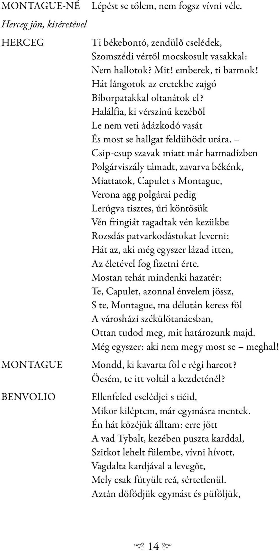 Csip-csup szavak miatt már harmadízben Polgárviszály támadt, zavarva békénk, Miattatok, Capulet s Montague, Verona agg polgárai pedig Lerúgva tisztes, úri köntösük Vén fringiát ragadtak vén kezükbe