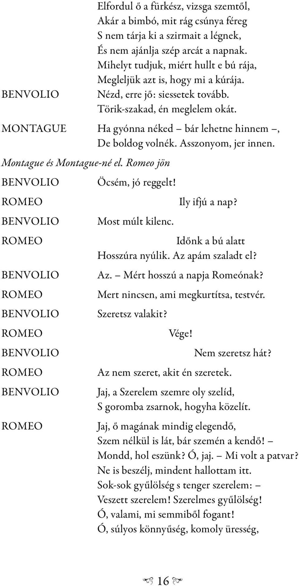 MONTAGUE Ha gyónna néked bár lehetne hinnem, De boldog volnék. Asszonyom, jer innen. Montague és Montague-né el. Romeo jön Öcsém, jó reggelt! Ily ifjú a nap? Most múlt kilenc.