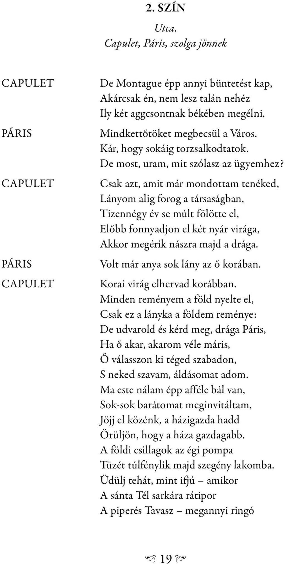 Csak azt, amit már mondottam tenéked, Lányom alig forog a társaságban, Tizennégy év se múlt fölötte el, Előbb fonnyadjon el két nyár virága, Akkor megérik nászra majd a drága.
