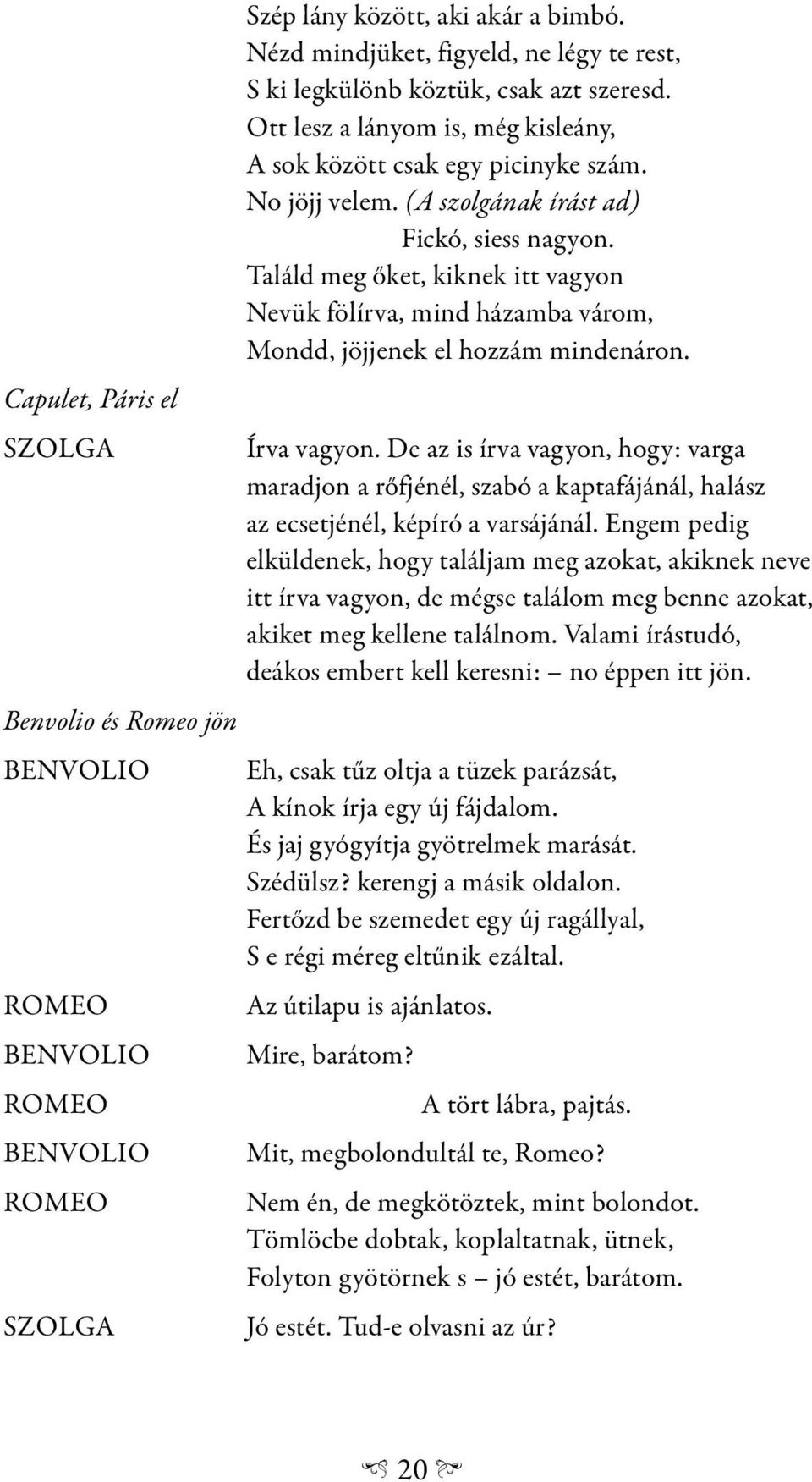Találd meg őket, kiknek itt vagyon Nevük fölírva, mind házamba várom, Mondd, jöjjenek el hozzám mindenáron. Írva vagyon.
