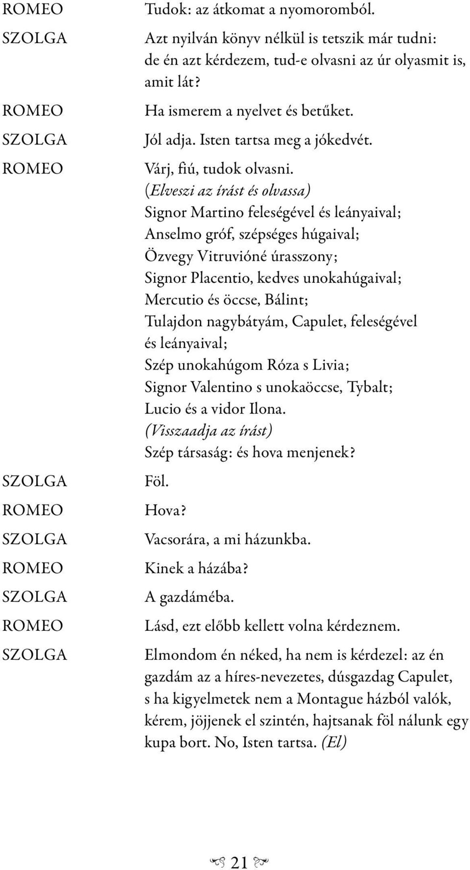 (Elveszi az írást és olvassa) Signor Martino feleségével és leányaival; Anselmo gróf, szépséges húgaival; Özvegy Vitruvióné úrasszony; Signor Placentio, kedves unokahúgaival; Mercutio és öccse,