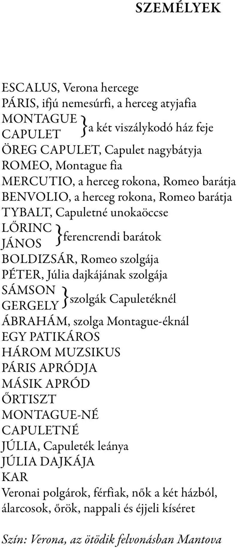 dajkájának szolgája SÁMSON }szolgák Capuletéknél GERGELY ÁBRAHÁM, szolga Montague-éknál EGY PATIKÁROS HÁROM MUZSIKUS PÁRIS APRÓDJA MÁSIK APRÓD ŐRTISZT MONTAGUE-NÉ
