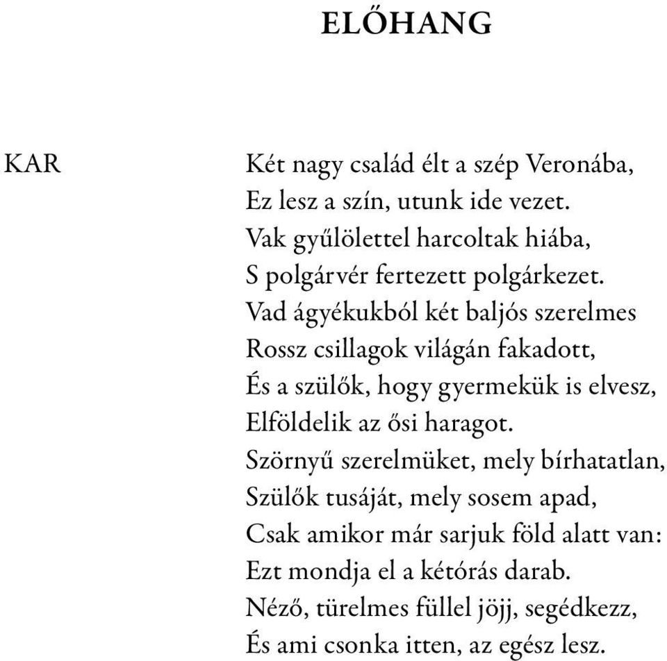 Vad ágyékukból két baljós szerelmes Rossz csillagok világán fakadott, És a szülők, hogy gyermekük is elvesz, Elföldelik az ősi