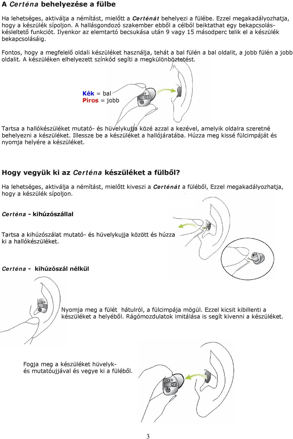 Fontos, hogy a megfelelő oldali készüléket használja, tehát a bal fülén a bal oldalit, a jobb fülén a jobb oldalit. A készüléken elhelyezett színkód segíti a megkülönböztetést.