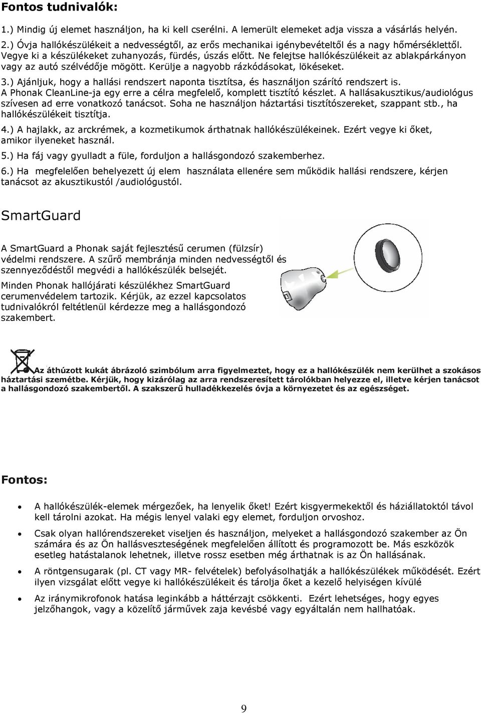 Ne felejtse hallókészülékeit az ablakpárkányon vagy az autó szélvédője mögött. Kerülje a nagyobb rázkódásokat, lökéseket. 3.