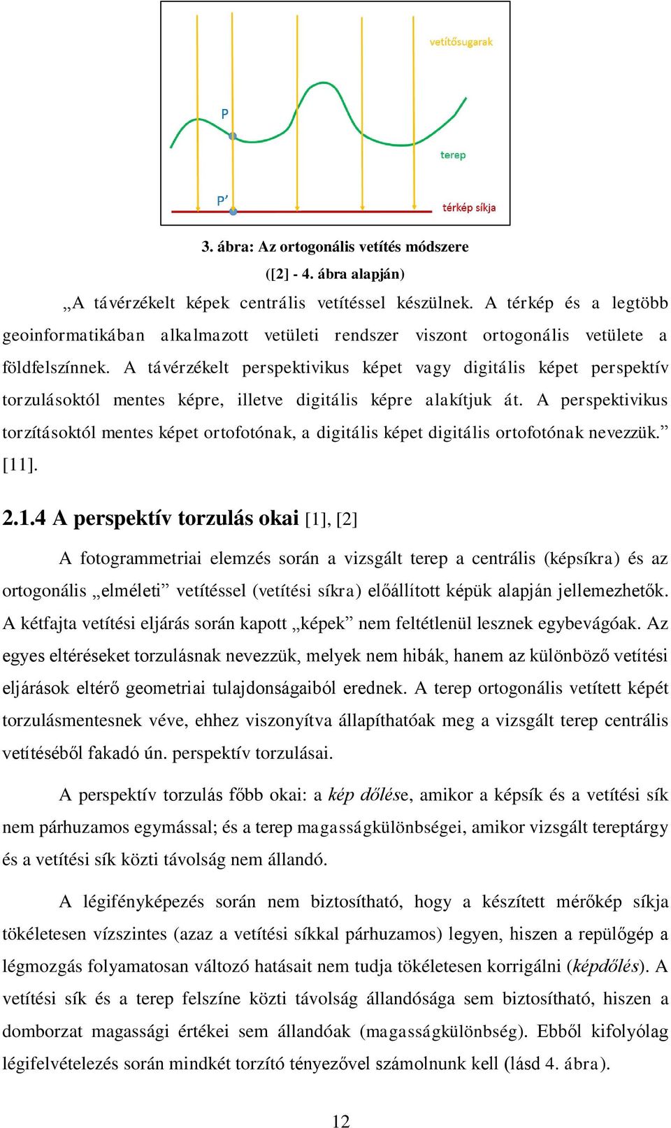 A távérzékelt perspektivikus képet vagy digitális képet perspektív torzulásoktól mentes képre, illetve digitális képre alakítjuk át.