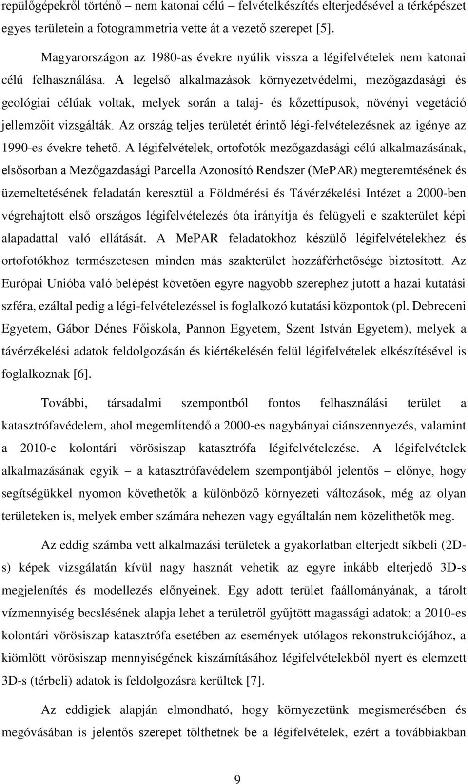 A legelső alkalmazások környezetvédelmi, mezőgazdasági és geológiai célúak voltak, melyek során a talaj- és kőzettípusok, növényi vegetáció jellemzőit vizsgálták.