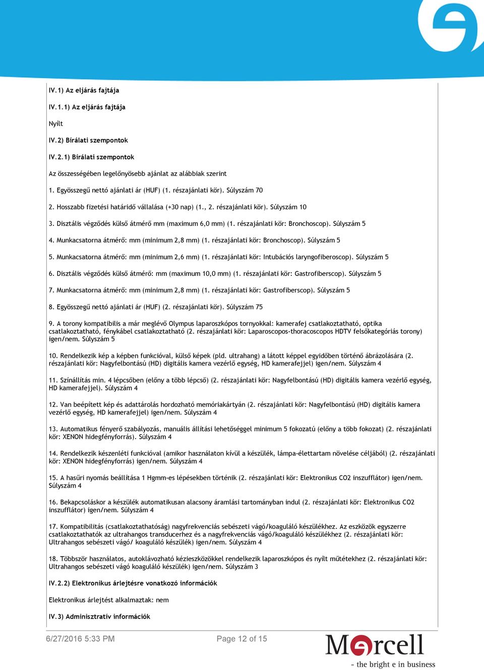 Disztális végződés külső átmérő mm (maximum 6,0 mm) (1. részajánlati kör: Bronchoscop). Súlyszám 5 4. Munkacsatorna átmérő: mm (minimum 2,8 mm) (1. részajánlati kör: Bronchoscop). Súlyszám 5 5.