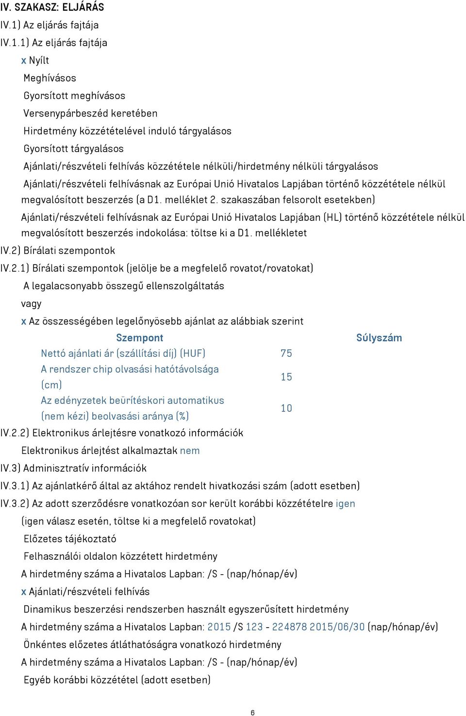 1) Az eljárás fajtája x Nyílt Meghívásos Gyorsított meghívásos Versenypárbeszéd keretében Hirdetmény közzétételével induló tárgyalásos Gyorsított tárgyalásos Ajánlati/részvételi felhívás közzététele