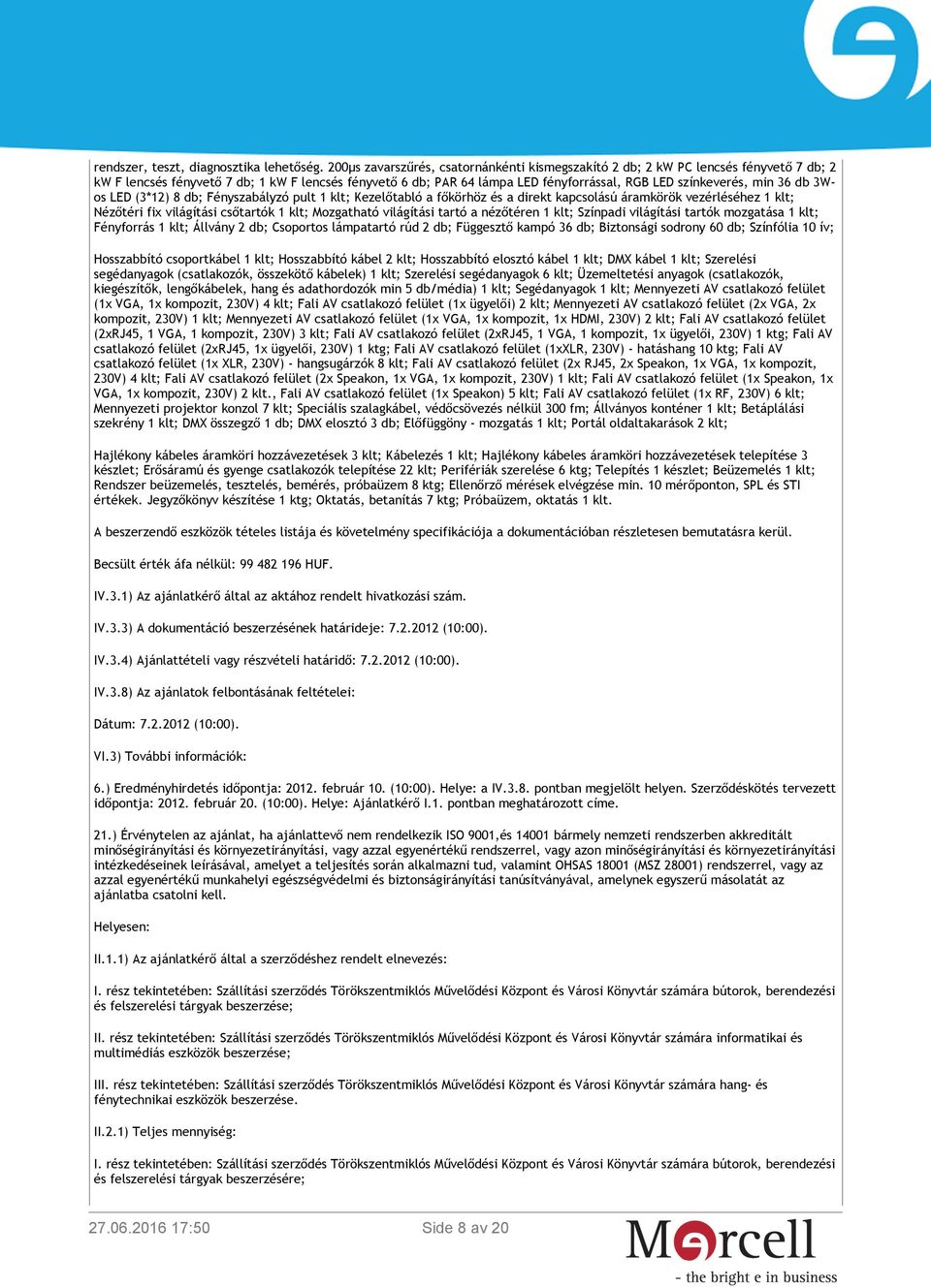 min 36 db 3Wos LED (3*12) 8 db; Fényszabályzó pult 1 klt; Kezelőtabló a főkörhöz és a direkt kapcsolású áramkörök vezérléséhez 1 klt; Nézőtéri fix világítási csőtartók 1 klt; Mozgatható világítási