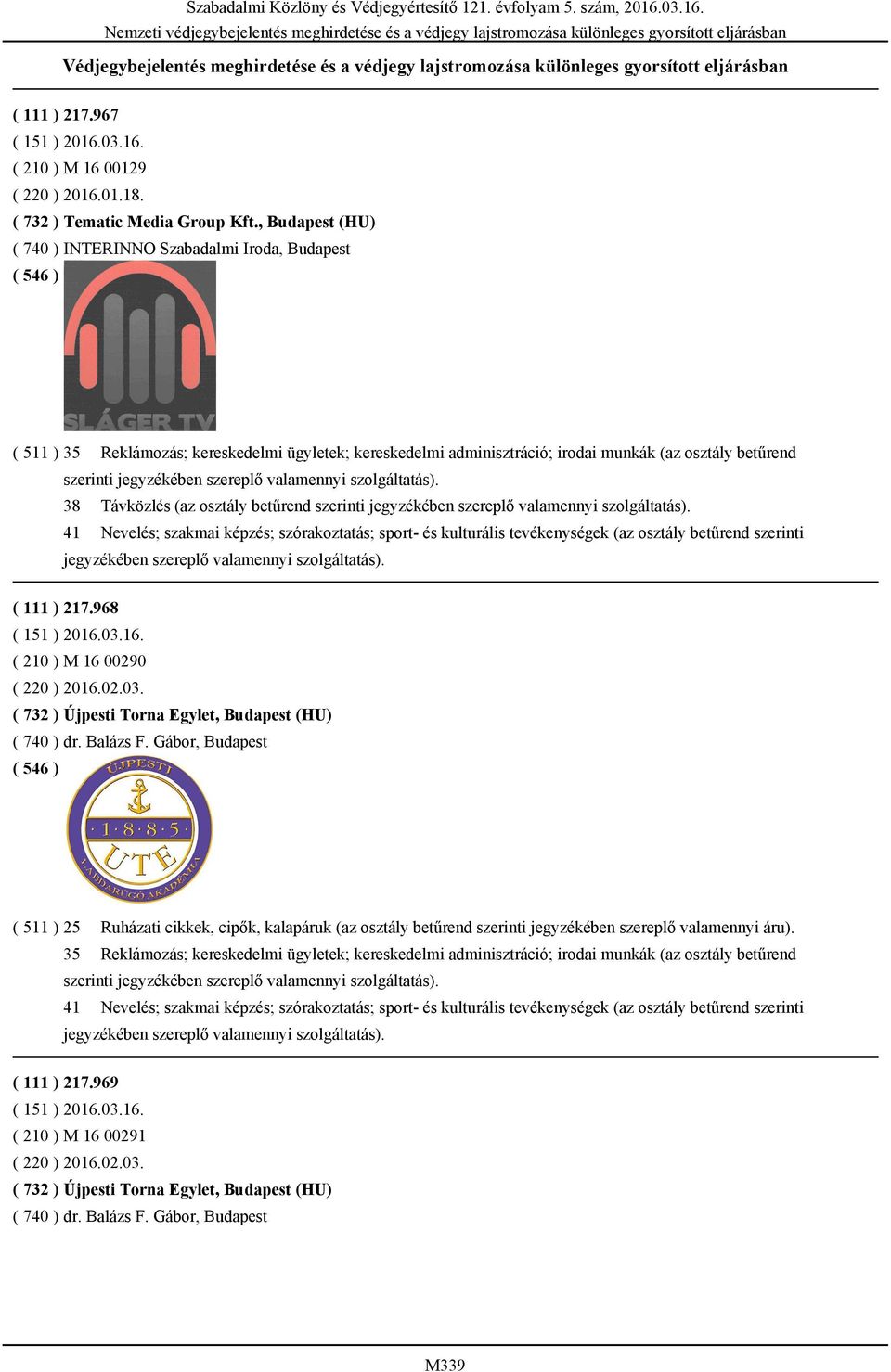 , Budapest (HU) ( 740 ) INTERINNO Szabadalmi Iroda, Budapest ( 511 ) 35 Reklámozás; kereskedelmi ügyletek; kereskedelmi adminisztráció; irodai munkák (az osztály betűrend szerinti jegyzékében