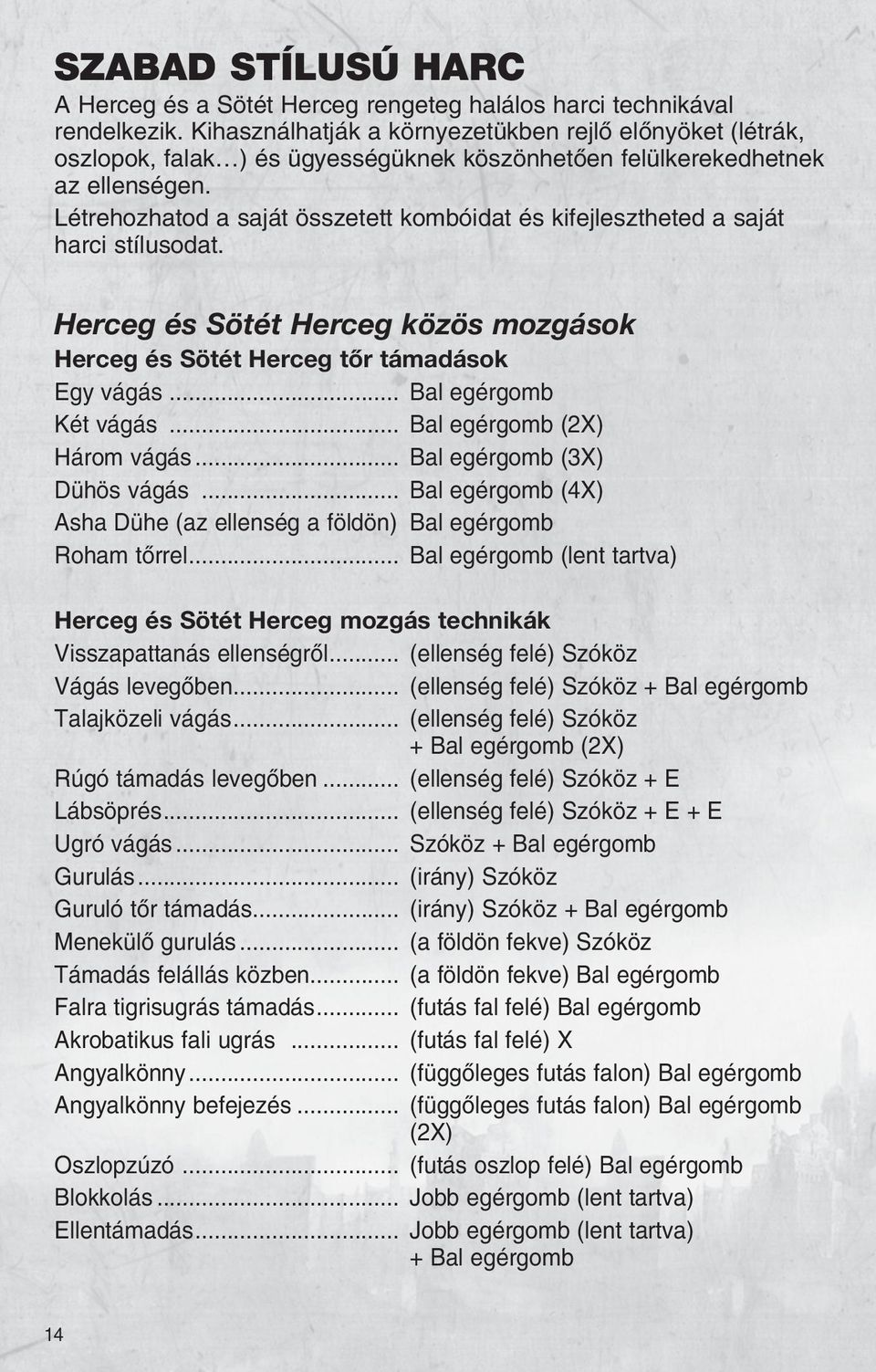 Létrehozhatod a saját összetett kombóidat és kifejlesztheted a saját harci stílusodat. Herceg és Sötét Herceg közös mozgások Herceg és Sötét Herceg tõr támadások Egy vágás... Bal egérgomb Két vágás.