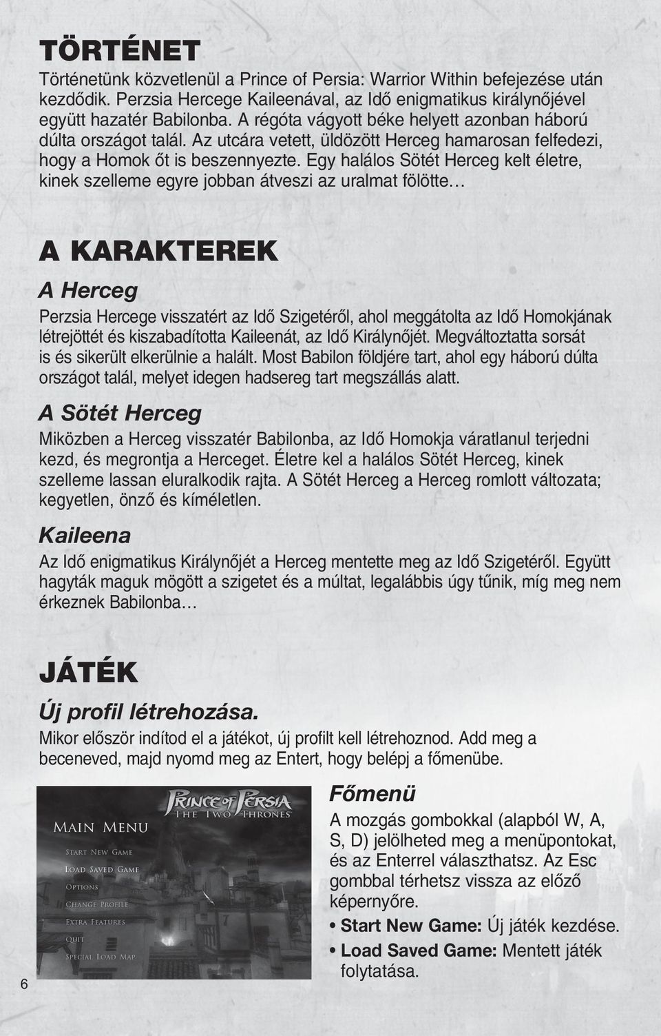Egy halálos Sötét Herceg kelt életre, kinek szelleme egyre jobban átveszi az uralmat fölötte A KARAKTEREK A Herceg Perzsia Hercege visszatért az Idõ Szigetérõl, ahol meggátolta az Idõ Homokjának