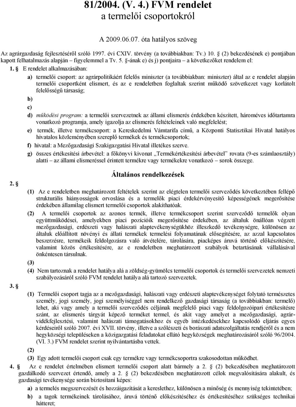 E rendelet alkalmazásában: a) termelői csoport: az agrárpolitikáért felelős miniszter (a továbbiakban: miniszter) által az e rendelet alapján termelői csoportként elismert, és az e rendeletben