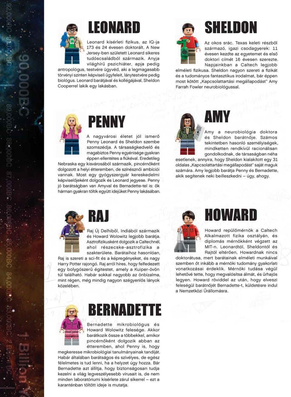 Leonard barátjával és kollégájával, Sheldon Cooperrel lakik egy lakásban. PENNY A nagyvárosi életet jól ismerő Penny Leonard és Sheldon szembe szomszédja.