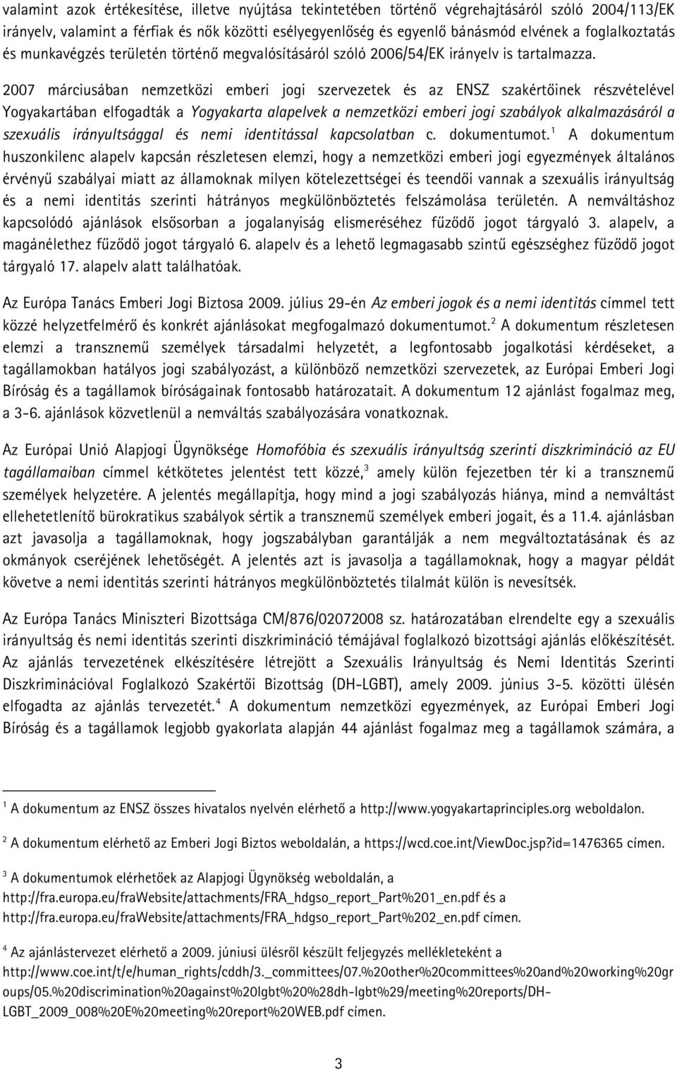 2007 márciusában nemzetközi emberi jogi szervezetek és az ENSZ szakértőinek részvételével Yogyakartában elfogadták a Yogyakarta alapelvek a nemzetközi emberi jogi szabályok alkalmazásáról a szexuális