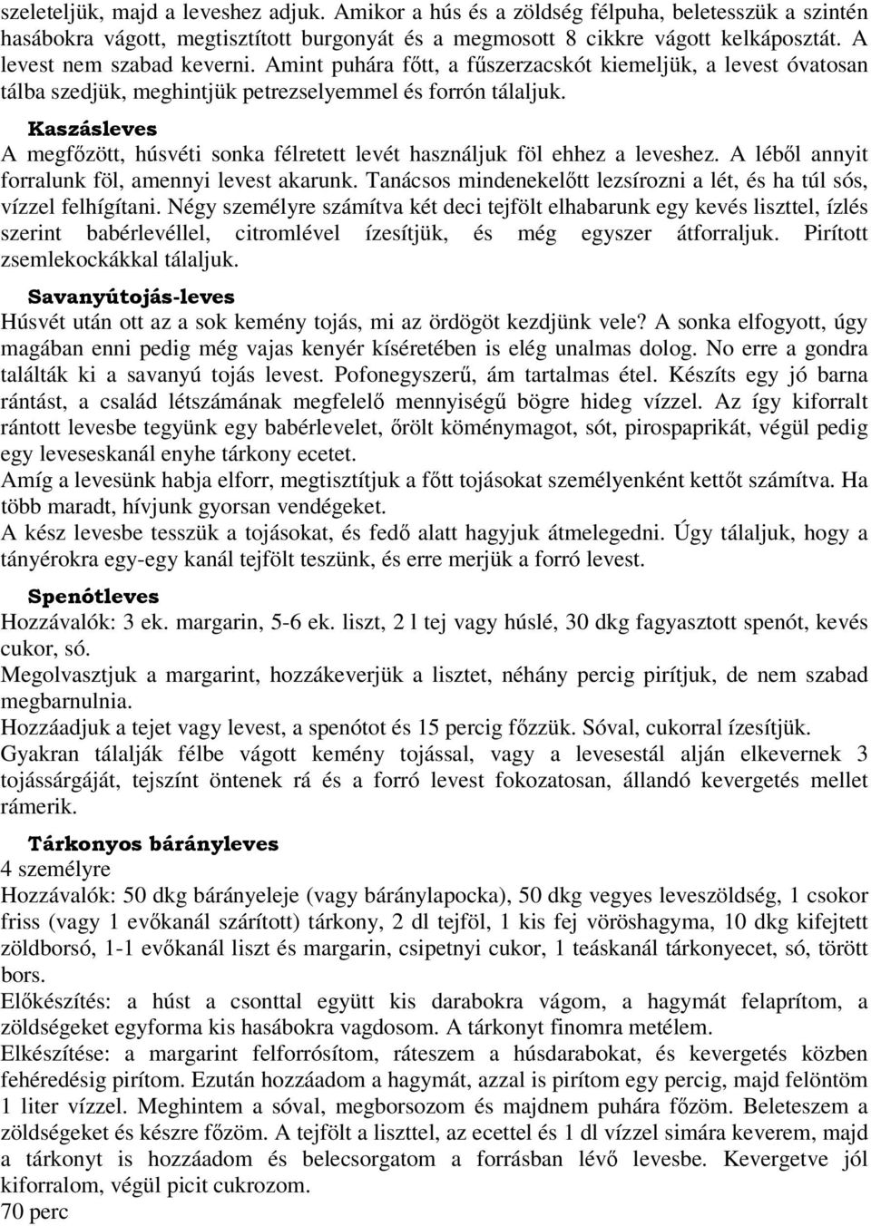 Kaszásleves A megfőzött, húsvéti sonka félretett levét használjuk föl ehhez a leveshez. A léből annyit forralunk föl, amennyi levest akarunk.