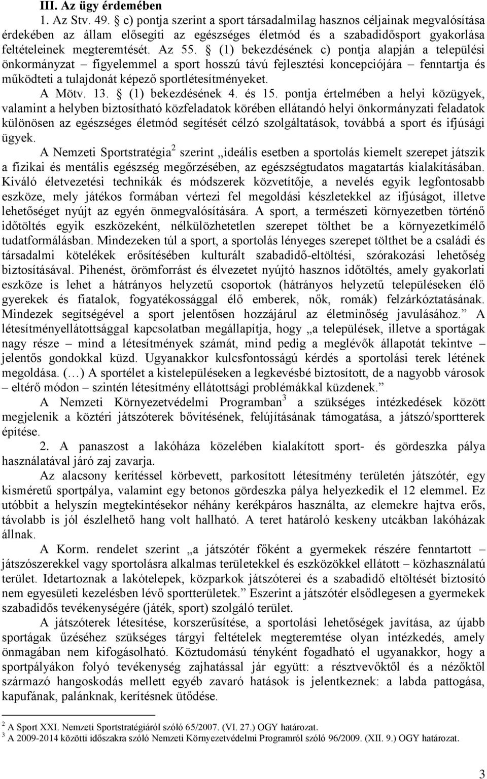 (1) bekezdésének c) pontja alapján a települési önkormányzat figyelemmel a sport hosszú távú fejlesztési koncepciójára fenntartja és működteti a tulajdonát képező sportlétesítményeket. A Mötv. 13.