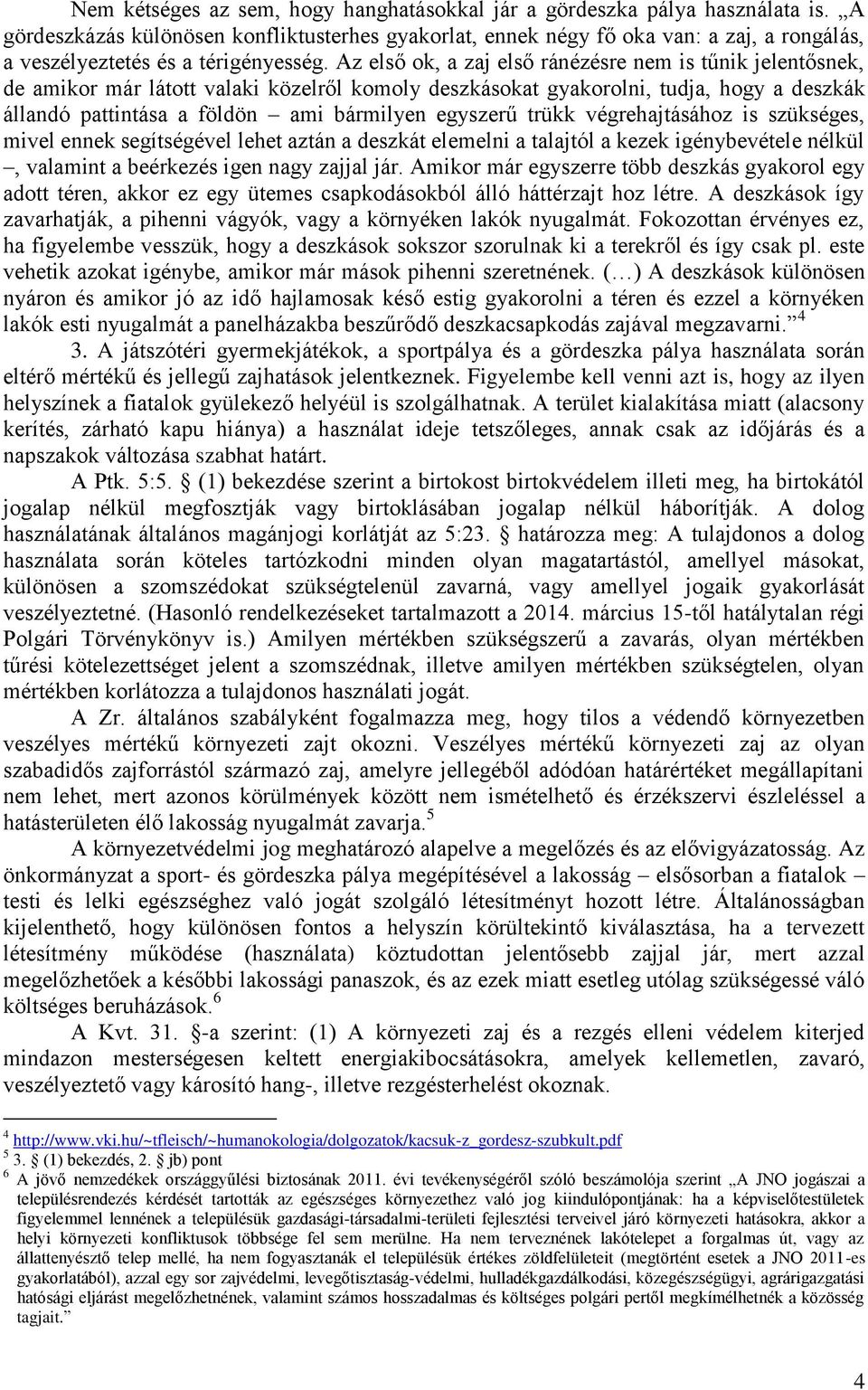 Az első ok, a zaj első ránézésre nem is tűnik jelentősnek, de amikor már látott valaki közelről komoly deszkásokat gyakorolni, tudja, hogy a deszkák állandó pattintása a földön ami bármilyen egyszerű