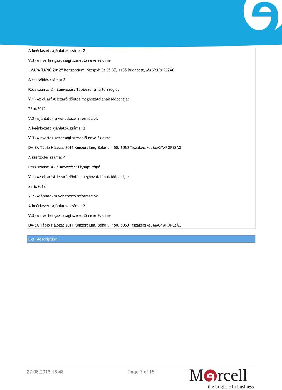 1) Az eljárást lezáró döntés meghozatalának időpontja: A beérkezett ajánlatok száma: 2 DA-EA Tápió Hálózat 2011 Konzorcium, Béke u. 150.