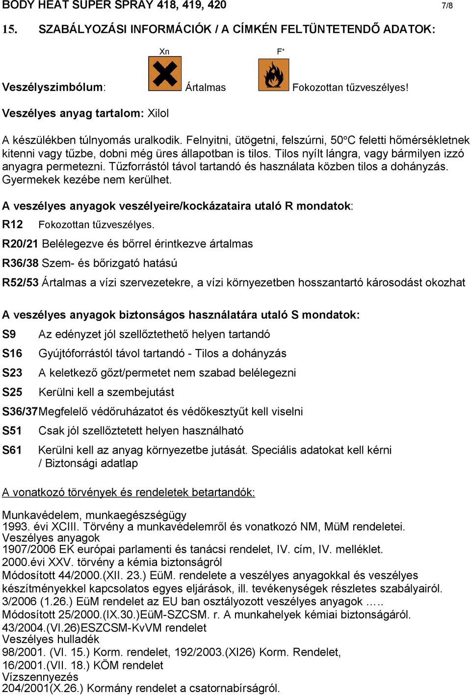 Tilos nyílt lángra, vagy bármilyen izzó anyagra permetezni. Tűzforrástól távol tartandó és használata közben tilos a dohányzás. Gyermekek kezébe nem kerülhet.